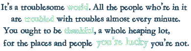 It's a troublesome world. All the people who're in it are troubled with troubles almost every minute.
